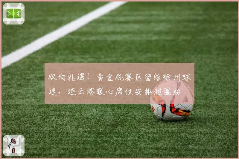 双向礼遇！黄金观赛区留给徐州球迷，连云港暖心席位安排超圈粉