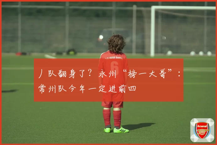 丿队翻身了？永州“榜一大哥”：常州队今年一定进前四