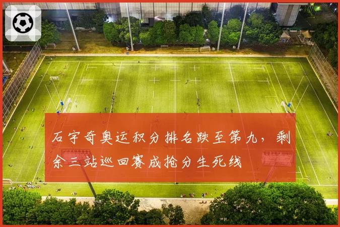 石宇奇奥运积分排名跌至第九，剩余三站巡回赛成抢分生死线