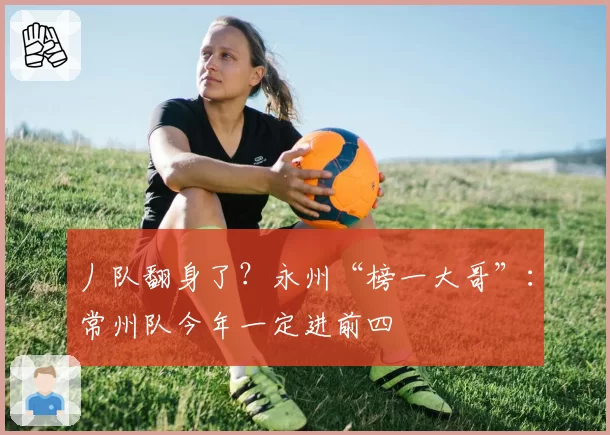 丿队翻身了?永州“榜一大哥”:常州队今年一定进前四