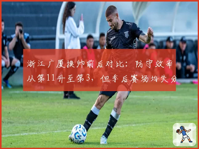浙江广厦换帅前后对比：防守效率从第11升至第3，但季后赛场均失分增加4.5