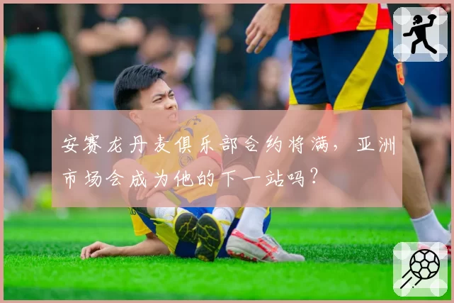 安赛龙丹麦俱乐部合约将满，亚洲市场会成为他的下一站吗？