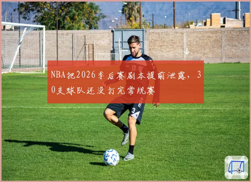 NBA把2026季后赛剧本提前泄露，30支球队还没打完常规赛