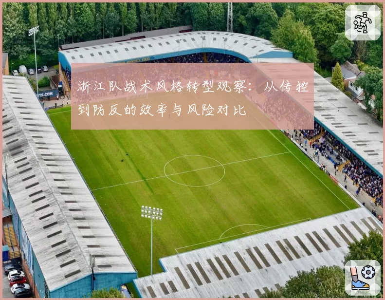 浙江队战术风格转型观察：从传控到防反的效率与风险对比