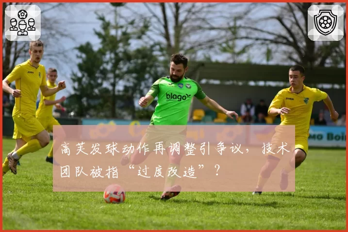 高芙发球动作再调整引争议，技术团队被指“过度改造”？