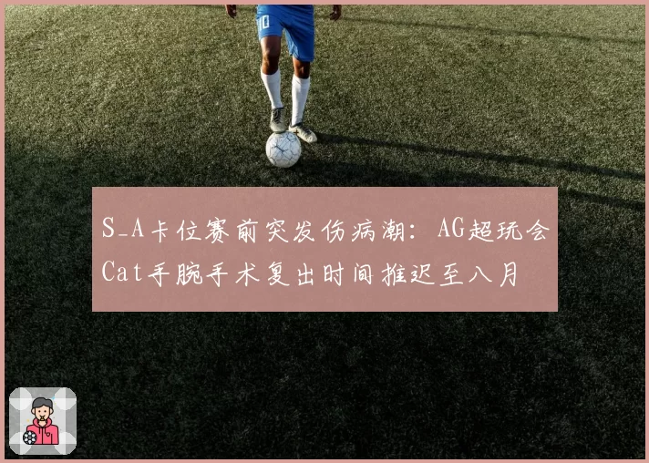 S_A卡位赛前突发伤病潮：AG超玩会Cat手腕手术复出时间推迟至八月