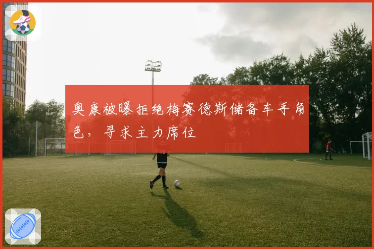 奥康被曝拒绝梅赛德斯储备车手角色，寻求主力席位