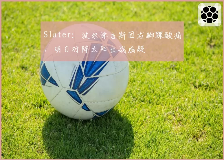 Slater：波尔津吉斯因右脚踝酸痛，明日对阵太阳出战成疑