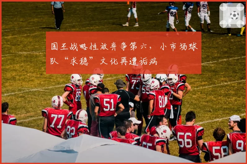 国王战略性放弃争第六，小市场球队“求稳”文化再遭诟病