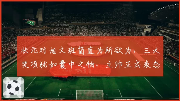状元对话文班简直为所欲为，三大奖项犹如囊中之物，主帅正式表态