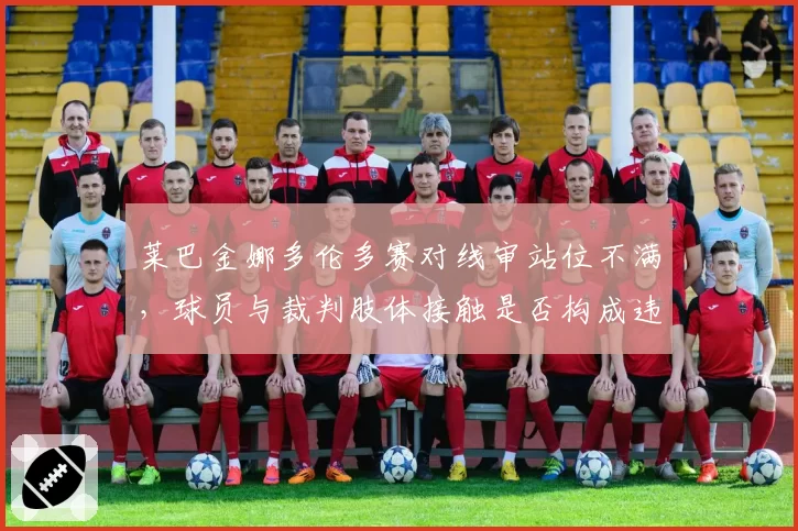 莱巴金娜多伦多赛对线审站位不满，球员与裁判肢体接触是否构成违规？